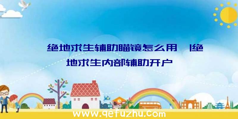 「绝地求生辅助瞄镜怎么用」|绝地求生内部辅助开户